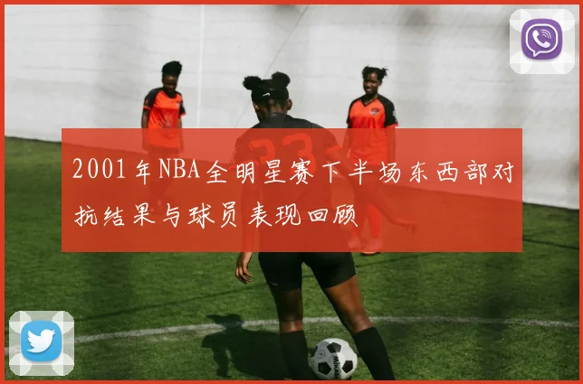 2001年NBA全明星赛下半场东西部对抗结果与球员表现回顾